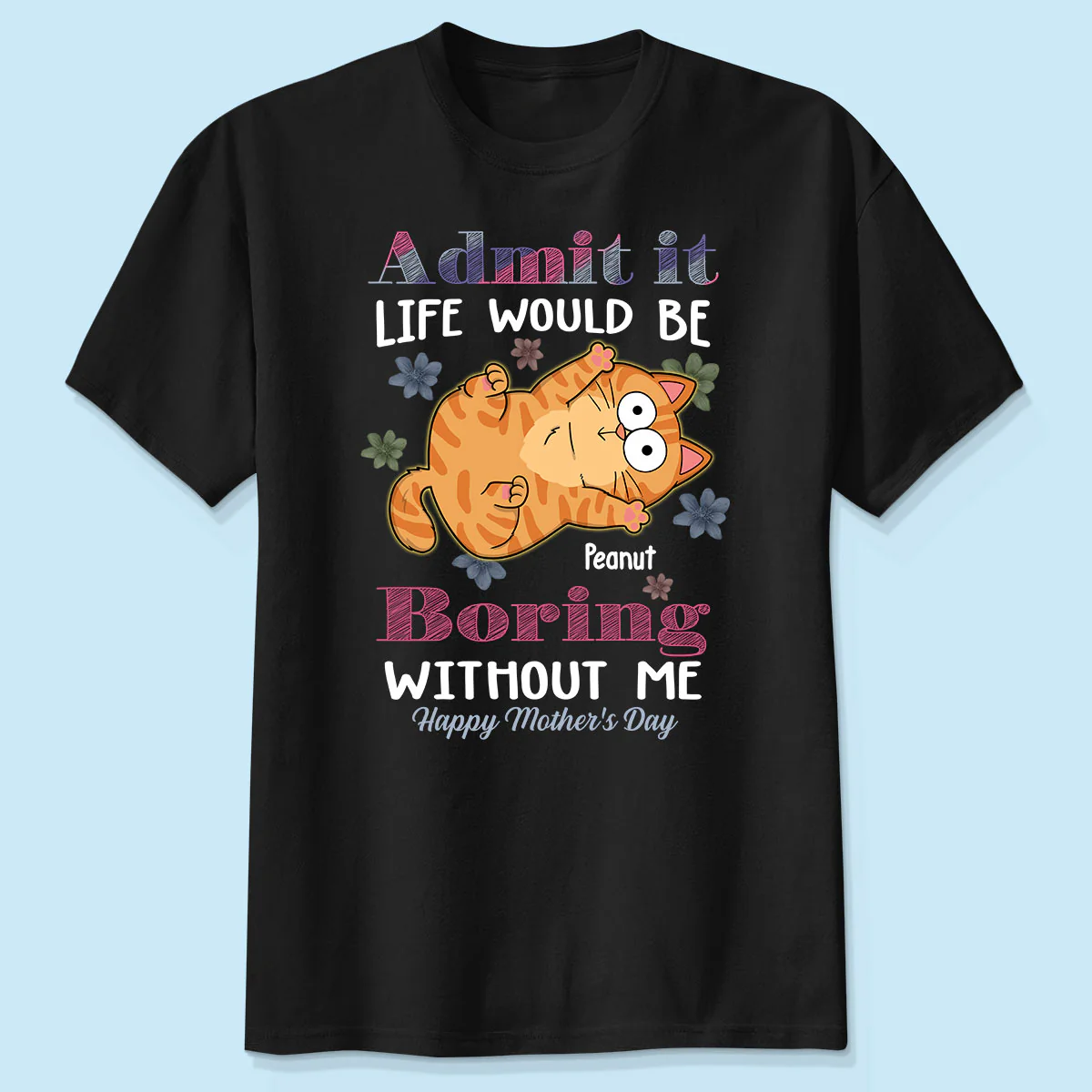 Admit It Life Would Be Boring Without Me, Gift For Cat Mom, Personalized Shirt