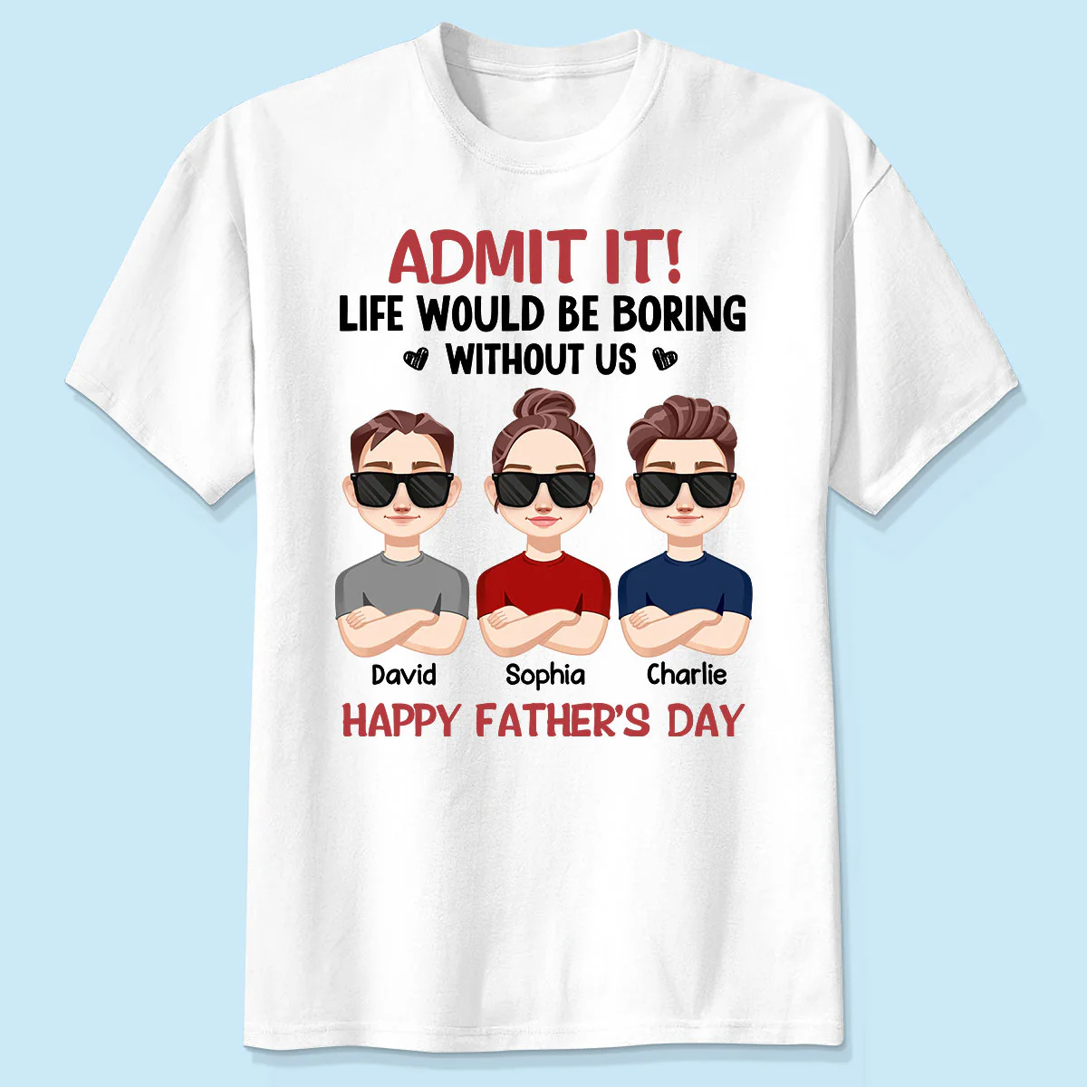 Admit It Life Would Be Boring Without Me, Gift For Dad, Personalized Shirt