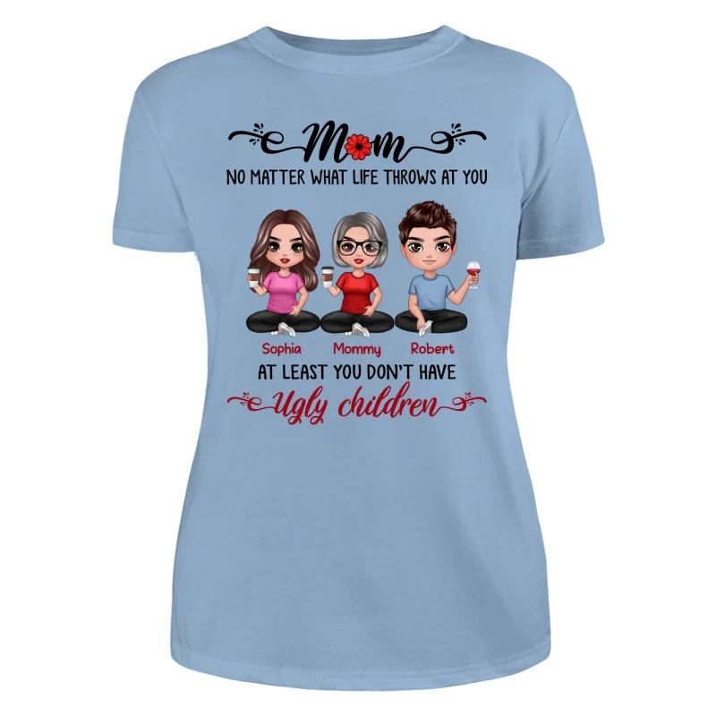 At Least You Don‘t Have Ugly Children Doll Mom And Daughters Sons Funny Personalized Shirt - Image 12
