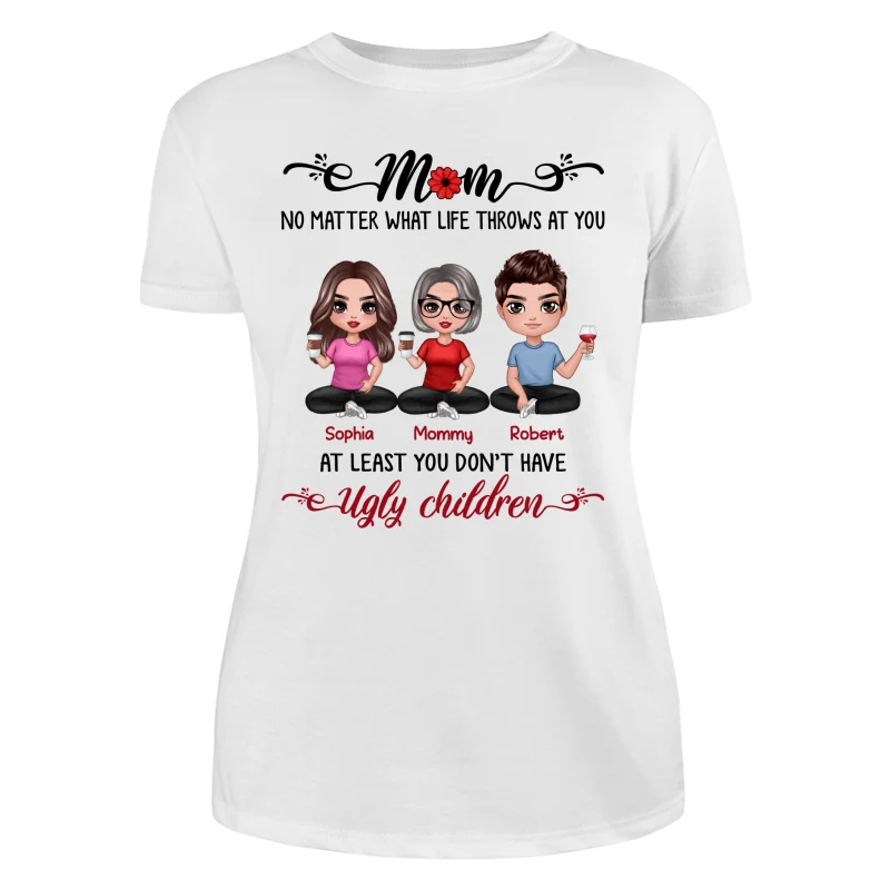 At Least You Don‘t Have Ugly Children Doll Mom And Daughters Sons Funny Personalized Shirt - Image 9